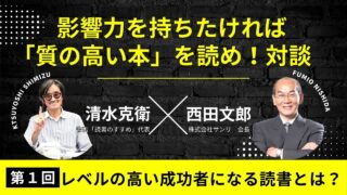 【西田文郎×清水克衛】影響力を持ちたければ「質の高い本」を読め！|第１回 レベルの高い成功者になる読書とは？