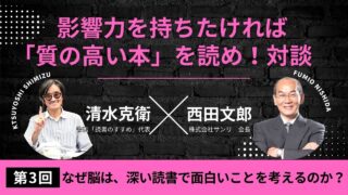 【西田文郎×清水克衛】影響力を持ちたければ「質の高い本」を読め！|第３回 なぜ脳は、深い読書で面白いことを考えるのか？