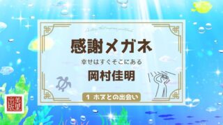 「感謝メガネ ― 幸せはすぐそこにある」岡村佳明著【①ホヌとの出会い】
