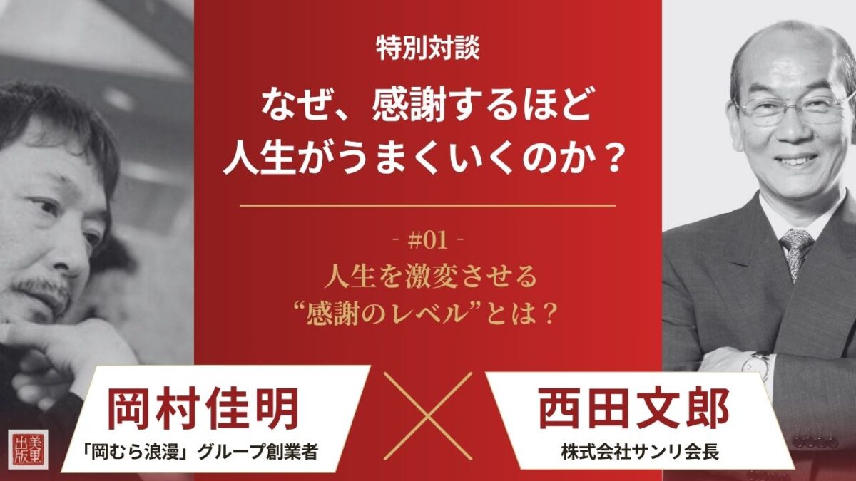 【西田文郎×岡村佳明】なぜ、感謝するほど人生がうまくいくのか？|第１回 「心」と「魂」の感謝は何が違うのか？人生を激変させる“感謝のレベル”