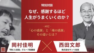 【西田文郎×岡村佳明】なぜ、感謝するほど人生がうまくいくのか?|第2回 「心」の感謝から「魂」の感謝へ! 損得勘定のない感謝で人生が変わる
