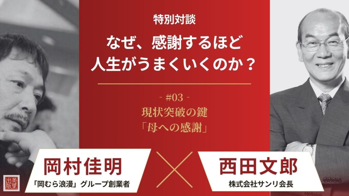 【西田文郎×岡村佳明】なぜ、感謝するほど人生がうまくいくのか？|第３回 超一流になるために、脳にとって必ずやらねばならない「魂の感謝」とは？