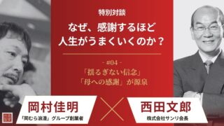 【西田文郎×岡村佳明】なぜ、感謝するほど人生がうまくいくのか?|第4回 成幸者の共通点は「魂の純度」。母への感謝から生まれる「揺るぎない信念」と「爆発的突破力」